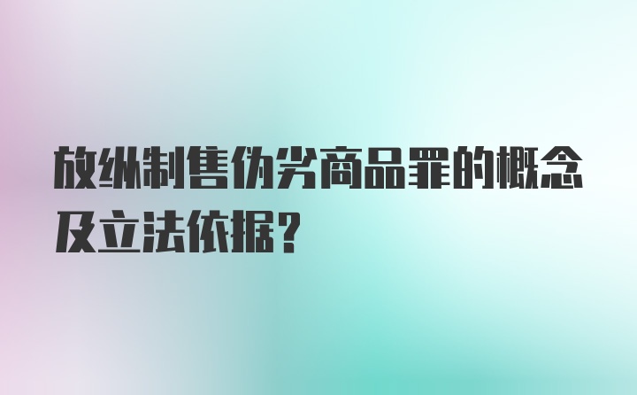 放纵制售伪劣商品罪的概念及立法依据？