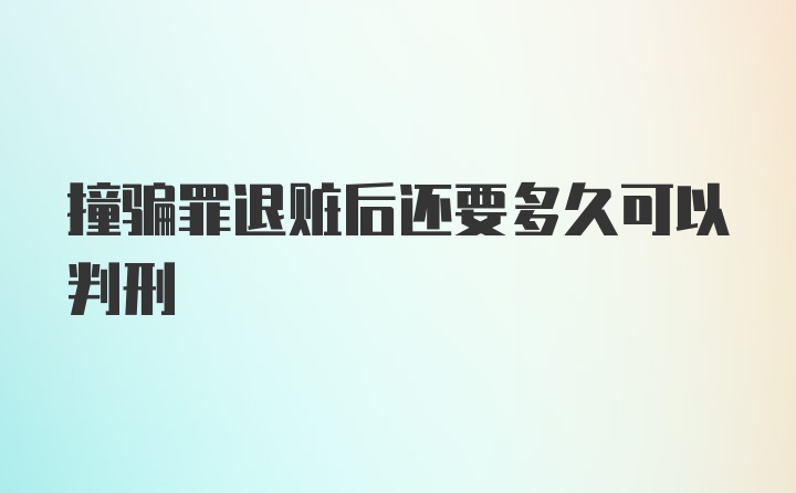 撞骗罪退赃后还要多久可以判刑