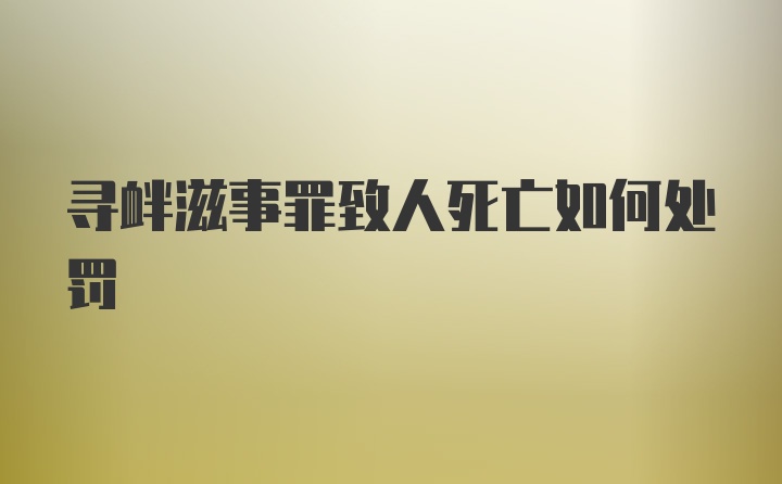 寻衅滋事罪致人死亡如何处罚