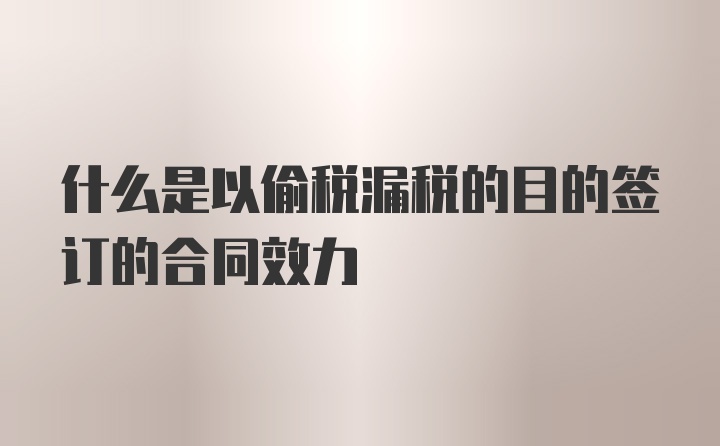 什么是以偷税漏税的目的签订的合同效力