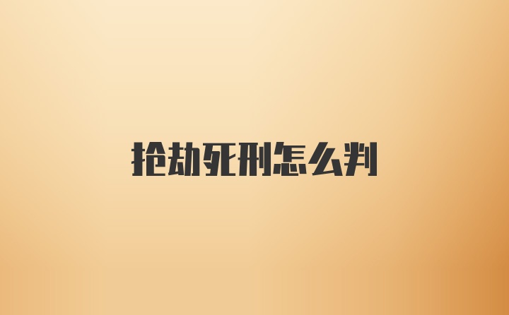 抢劫死刑怎么判