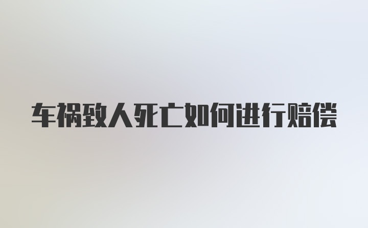 车祸致人死亡如何进行赔偿