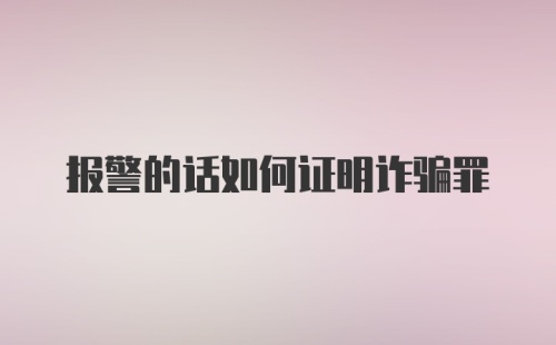 报警的话如何证明诈骗罪