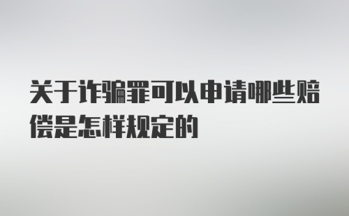 关于诈骗罪可以申请哪些赔偿是怎样规定的