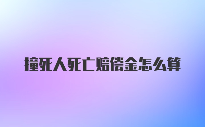 撞死人死亡赔偿金怎么算