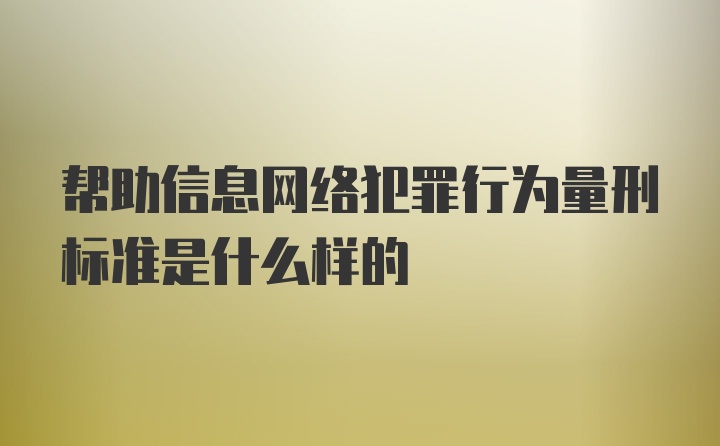 帮助信息网络犯罪行为量刑标准是什么样的