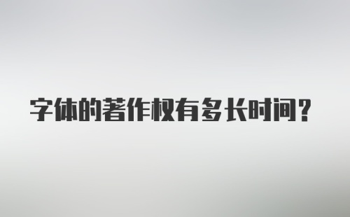 字体的著作权有多长时间？