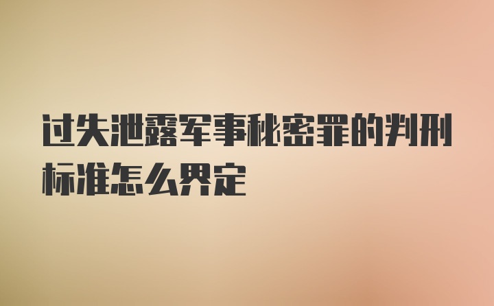 过失泄露军事秘密罪的判刑标准怎么界定