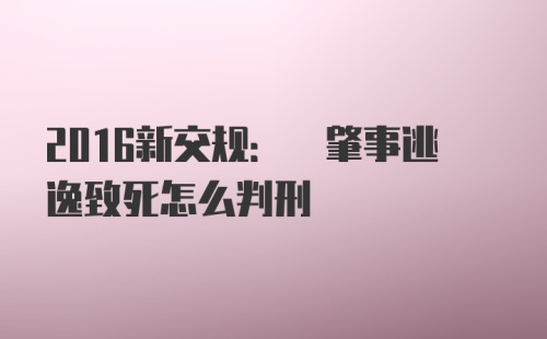 2016新交规: 肇事逃逸致死怎么判刑