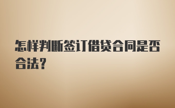 怎样判断签订借贷合同是否合法？