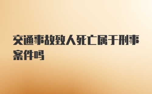 交通事故致人死亡属于刑事案件吗