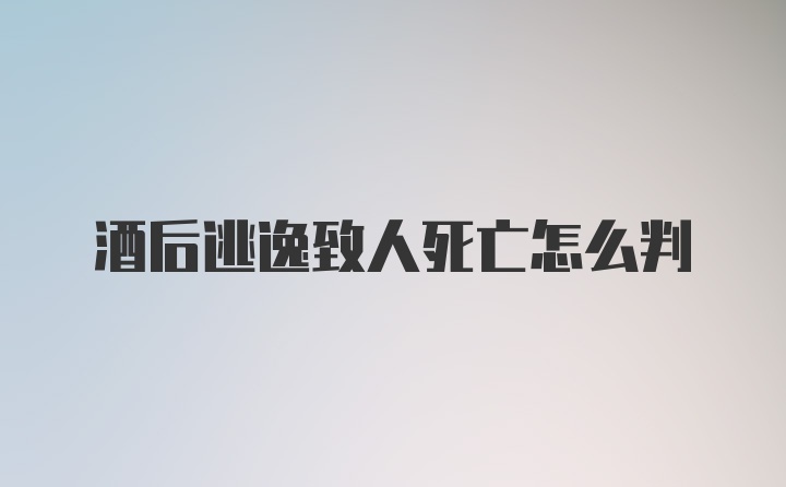 酒后逃逸致人死亡怎么判