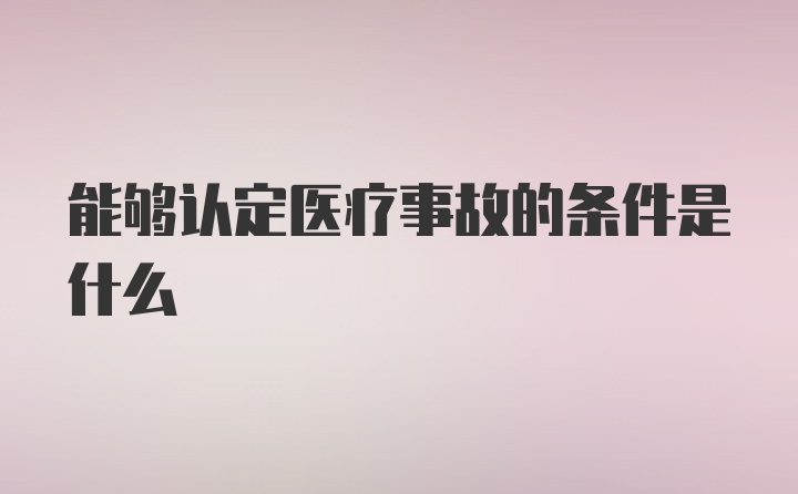 能够认定医疗事故的条件是什么