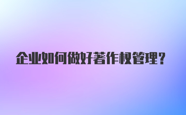 企业如何做好著作权管理？