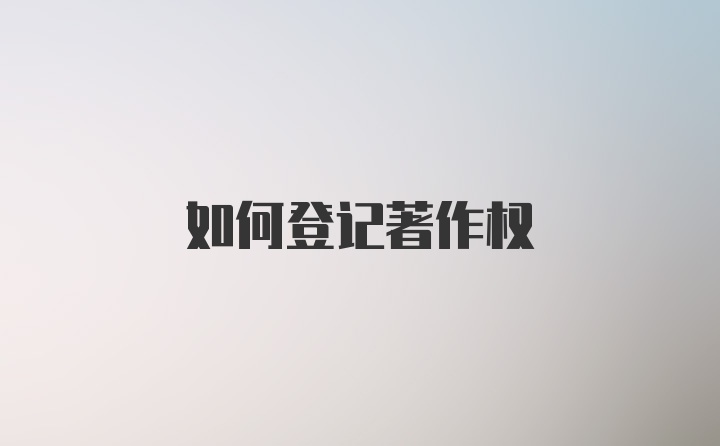 如何登记著作权