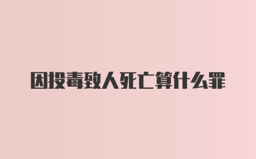 因投毒致人死亡算什么罪