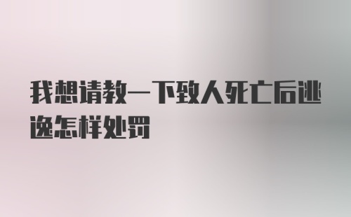 我想请教一下致人死亡后逃逸怎样处罚