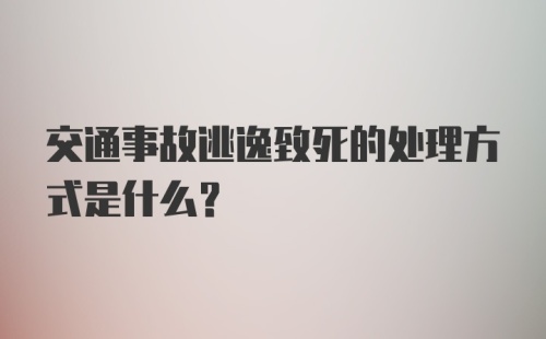 交通事故逃逸致死的处理方式是什么？