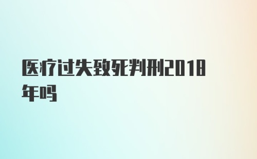 医疗过失致死判刑2018年吗