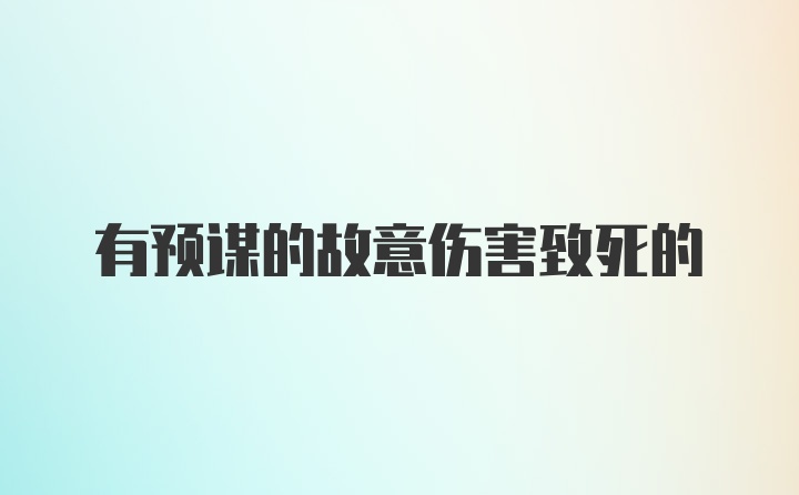 有预谋的故意伤害致死的