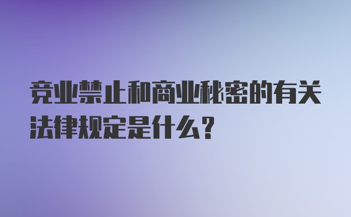 竞业禁止和商业秘密的有关法律规定是什么?