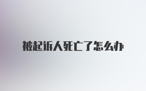 被起诉人死亡了怎么办