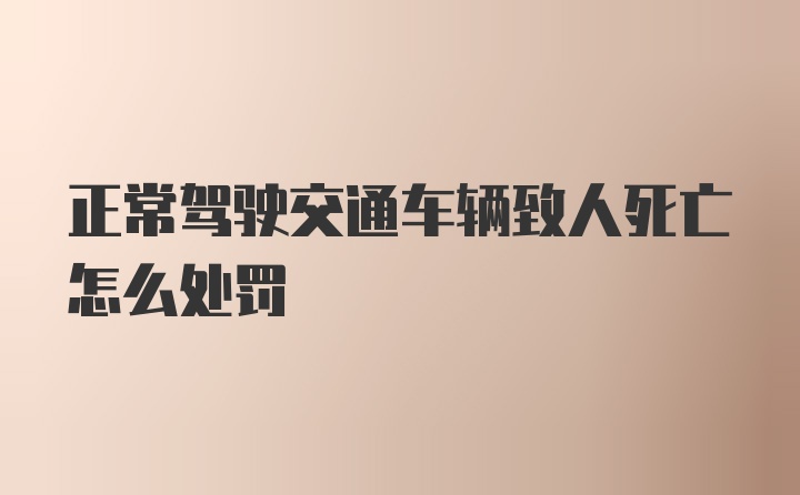 正常驾驶交通车辆致人死亡怎么处罚