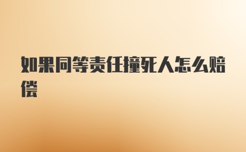 如果同等责任撞死人怎么赔偿