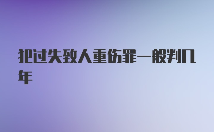 犯过失致人重伤罪一般判几年