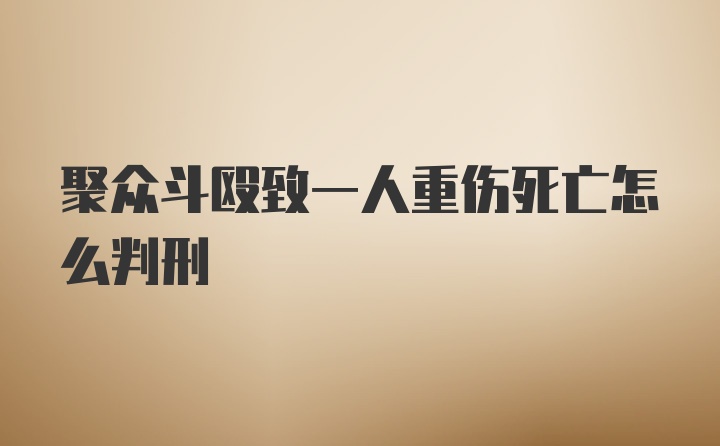 聚众斗殴致一人重伤死亡怎么判刑