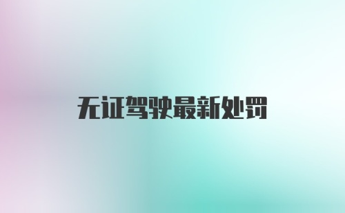 无证驾驶最新处罚