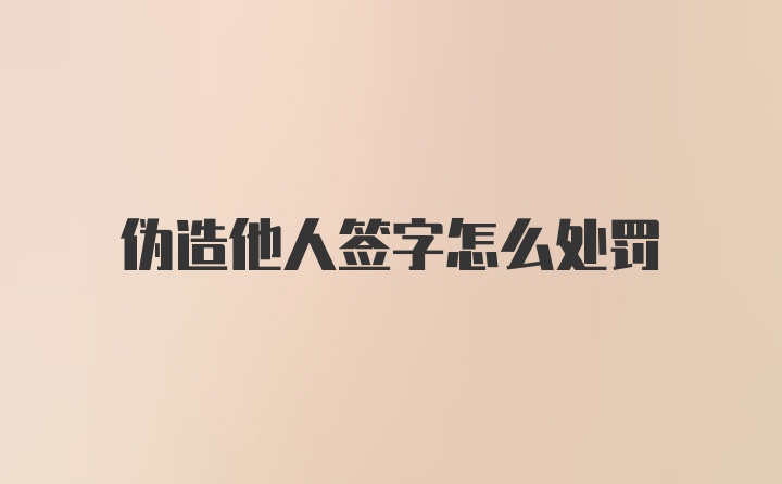 伪造他人签字怎么处罚