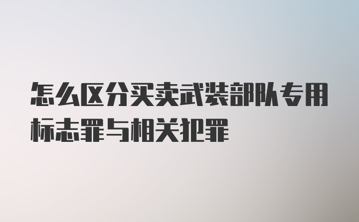 怎么区分买卖武装部队专用标志罪与相关犯罪