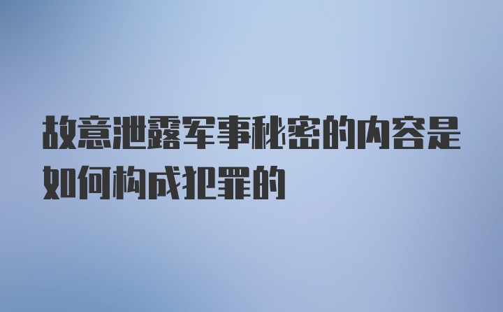 故意泄露军事秘密的内容是如何构成犯罪的