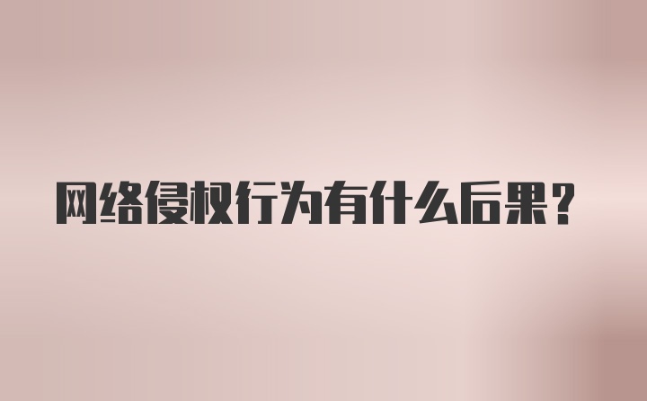 网络侵权行为有什么后果？