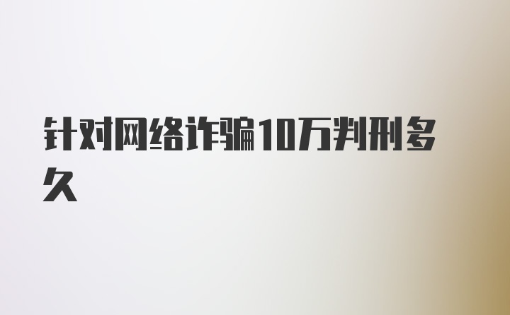 针对网络诈骗10万判刑多久