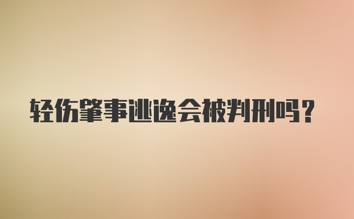 轻伤肇事逃逸会被判刑吗？