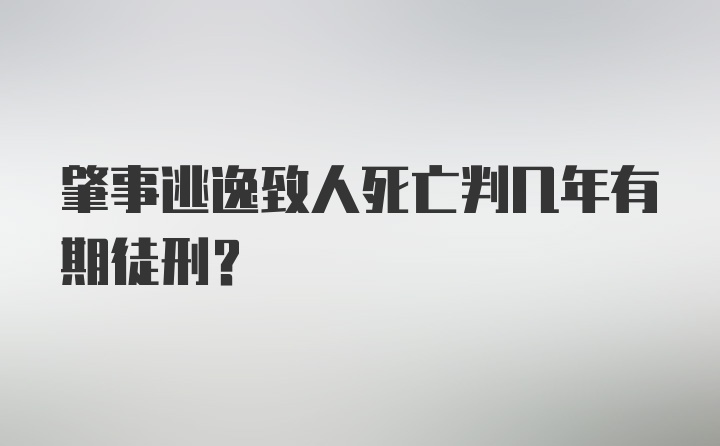 肇事逃逸致人死亡判几年有期徒刑？