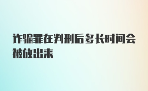 诈骗罪在判刑后多长时间会被放出来