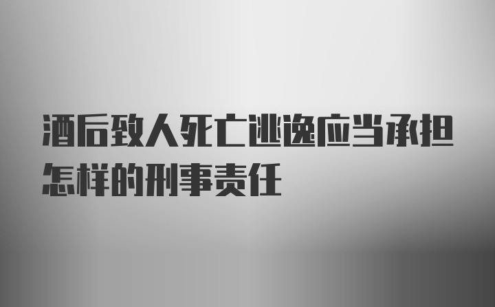 酒后致人死亡逃逸应当承担怎样的刑事责任