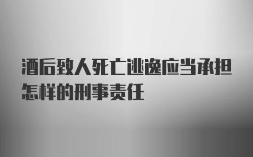 酒后致人死亡逃逸应当承担怎样的刑事责任