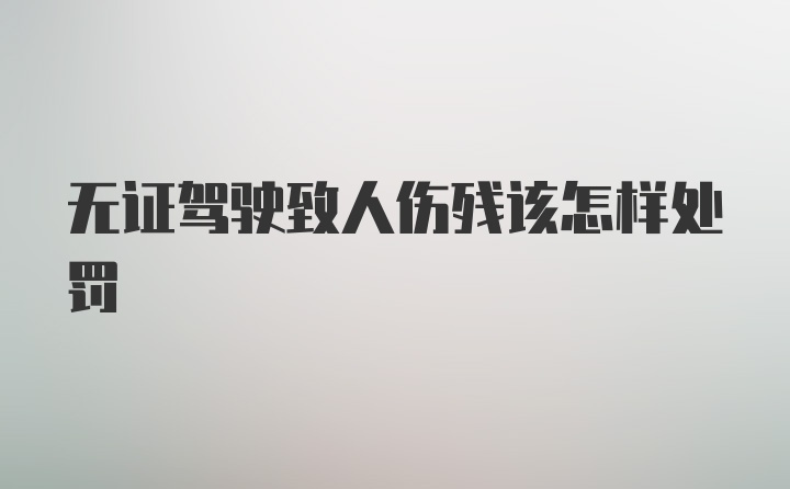 无证驾驶致人伤残该怎样处罚