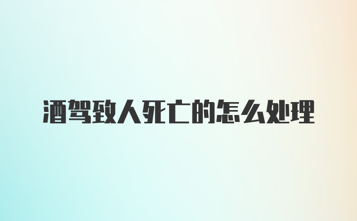 酒驾致人死亡的怎么处理