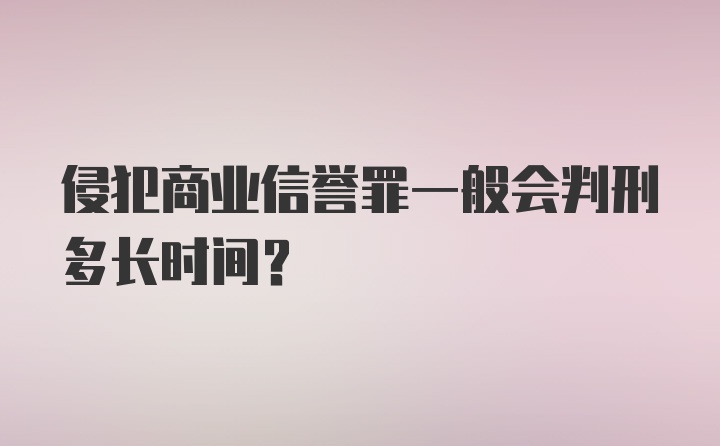 侵犯商业信誉罪一般会判刑多长时间？