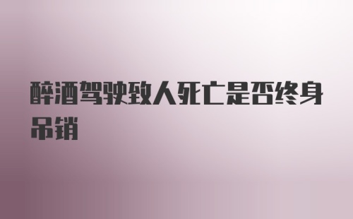 醉酒驾驶致人死亡是否终身吊销