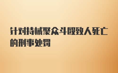 针对持械聚众斗殴致人死亡的刑事处罚