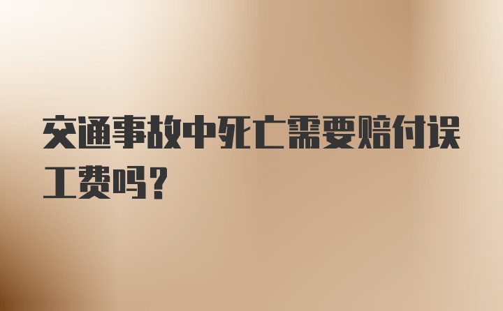 交通事故中死亡需要赔付误工费吗？