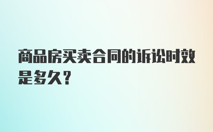 商品房买卖合同的诉讼时效是多久？