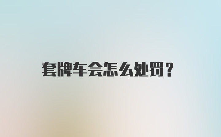 套牌车会怎么处罚?