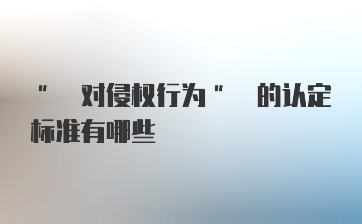 " 对侵权行为" 的认定标准有哪些